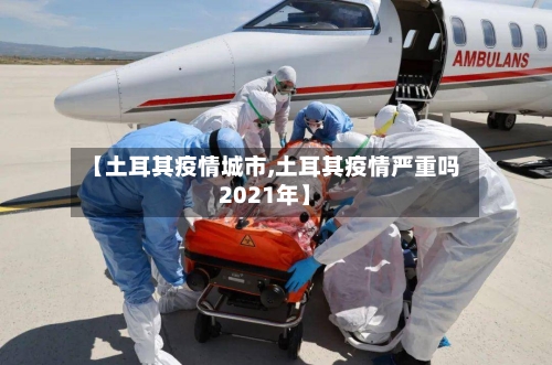 【土耳其疫情城市,土耳其疫情严重吗2021年】