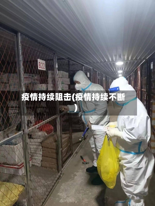 疫情持续阻击(疫情持续不断)-第3张图片