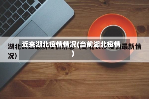 近来湖北疫情情况(当前湖北疫情)