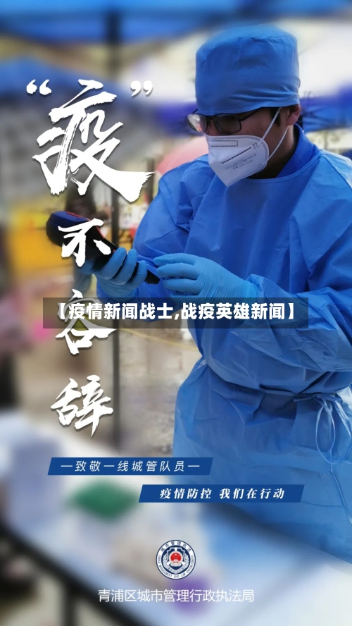 【疫情新闻战士,战疫英雄新闻】