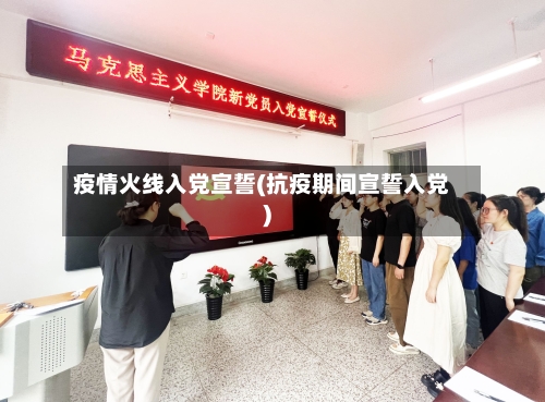 疫情火线入党宣誓(抗疫期间宣誓入党)-第2张图片