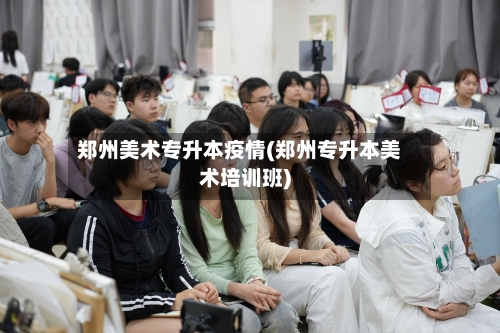 郑州美术专升本疫情(郑州专升本美术培训班)-第2张图片
