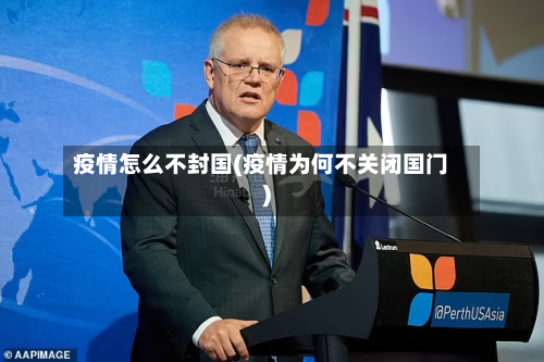 疫情怎么不封国(疫情为何不关闭国门)