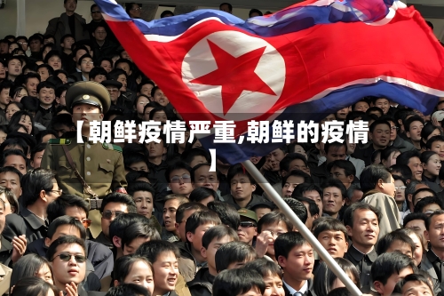 【朝鲜疫情严重,朝鲜的疫情】
