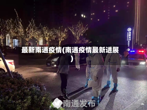 最新南通疫情(南通疫情最新进展)