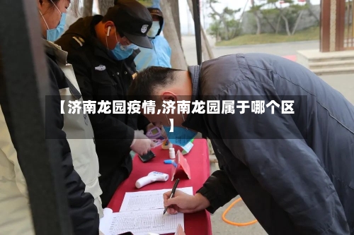 【济南龙园疫情,济南龙园属于哪个区】-第3张图片