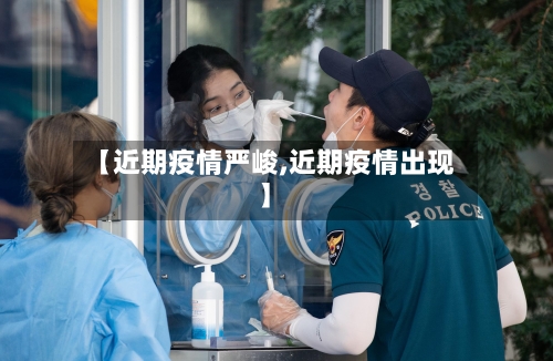 【近期疫情严峻,近期疫情出现】-第3张图片