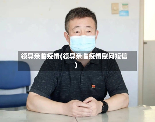 领导亲临疫情(领导亲临疫情慰问短信)-第2张图片