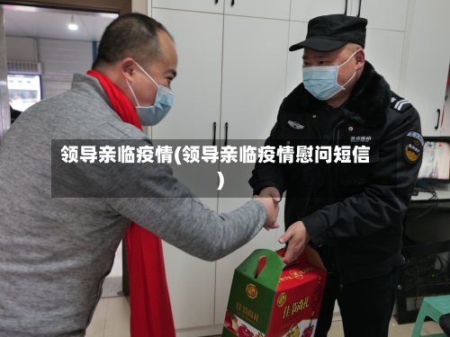 领导亲临疫情(领导亲临疫情慰问短信)