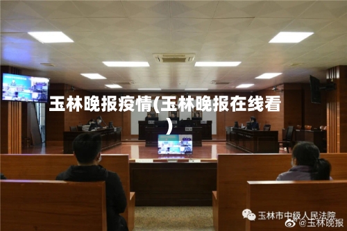 玉林晚报疫情(玉林晚报在线看)-第2张图片