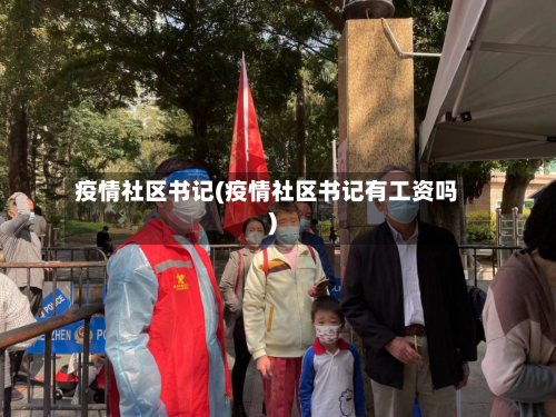 疫情社区书记(疫情社区书记有工资吗)