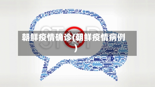 朝鲜疫情确诊(朝鲜疫情病例)