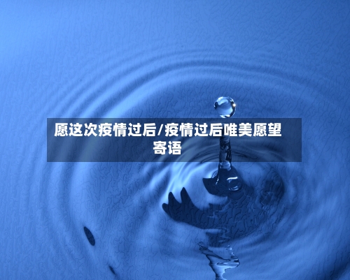 愿这次疫情过后/疫情过后唯美愿望寄语