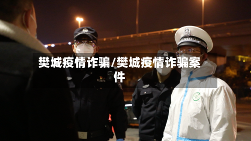 樊城疫情诈骗/樊城疫情诈骗案件-第3张图片