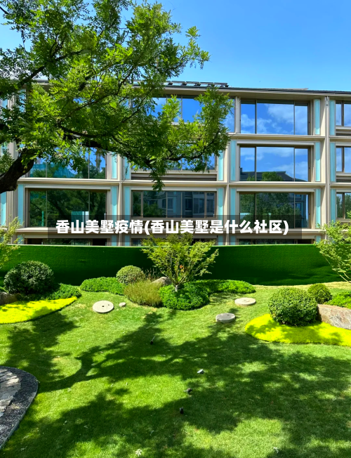 香山美墅疫情(香山美墅是什么社区)-第2张图片