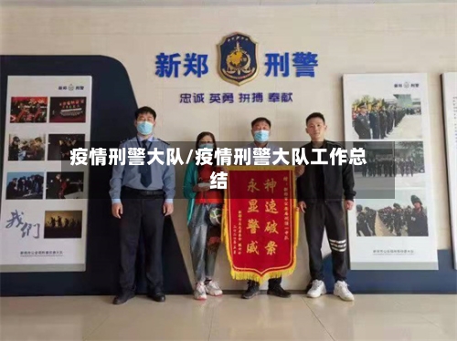 疫情刑警大队/疫情刑警大队工作总结