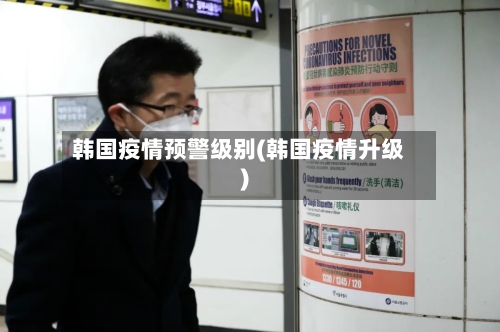 韩国疫情预警级别(韩国疫情升级)