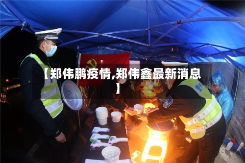 【郑伟鹏疫情,郑伟鑫最新消息】-第2张图片