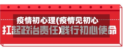 疫情初心理(疫情见初心)