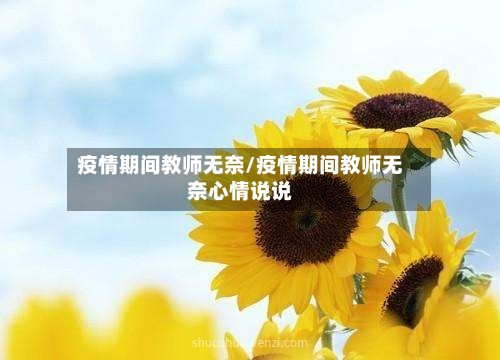 疫情期间教师无奈/疫情期间教师无奈心情说说-第2张图片