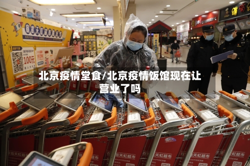 北京疫情堂食/北京疫情饭馆现在让营业了吗