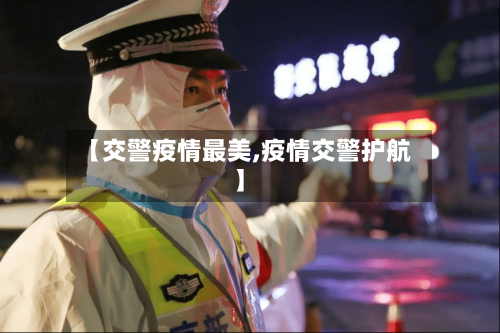 【交警疫情最美,疫情交警护航】