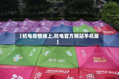 【杭电疫情线上,杭电官方网站手机版】