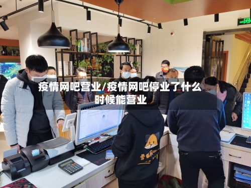 疫情网吧营业/疫情网吧停业了什么时候能营业-第3张图片