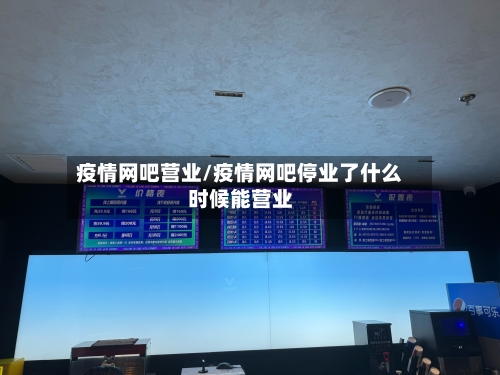 疫情网吧营业/疫情网吧停业了什么时候能营业