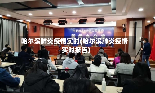 哈尔滨肺炎疫情实时(哈尔滨肺炎疫情实时报告)