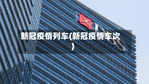 新冠疫情列车(新冠疫情车次)