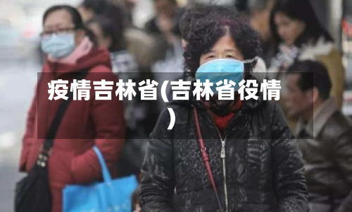疫情吉林省(吉林省役情)