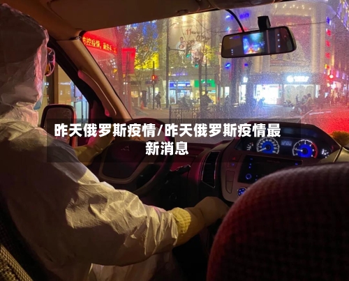 昨天俄罗斯疫情/昨天俄罗斯疫情最新消息