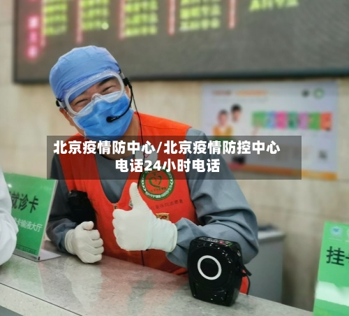 北京疫情防中心/北京疫情防控中心电话24小时电话