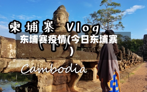 东埔赛疫情(今日东埔寨)