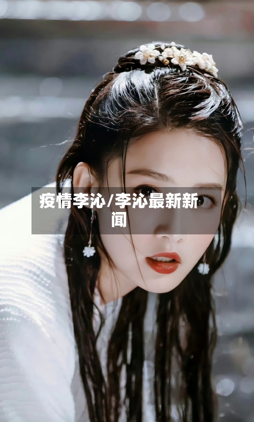疫情李沁/李沁最新新闻