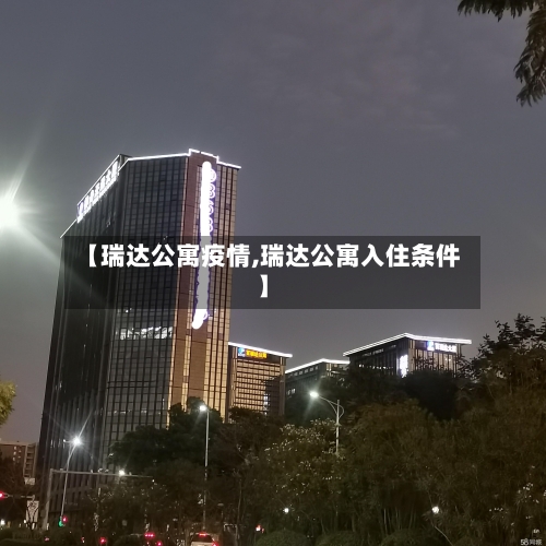 【瑞达公寓疫情,瑞达公寓入住条件】