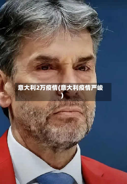 意大利2万疫情(意大利疫情严峻)-第3张图片