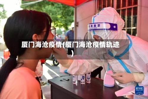 厦门海沧疫情(厦门海沧疫情轨迹)-第2张图片