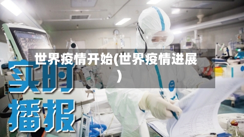 世界疫情开始(世界疫情进展)-第2张图片