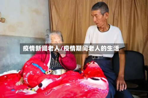 疫情新闻老人/疫情期间老人的生活-第2张图片