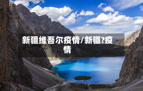 新疆维吾尔疫情/新疆?疫情-第2张图片