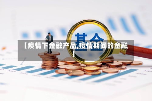 【疫情下金融产品,疫情期间的金融】-第3张图片