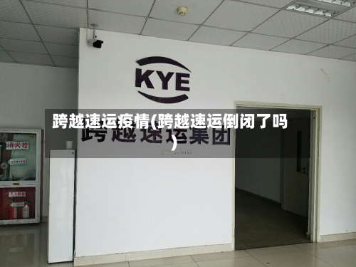 跨越速运疫情(跨越速运倒闭了吗)-第2张图片