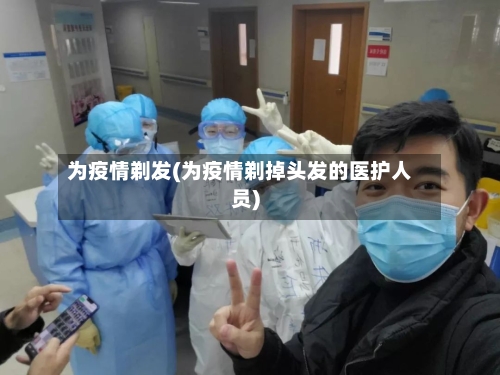 为疫情剃发(为疫情剃掉头发的医护人员)-第2张图片