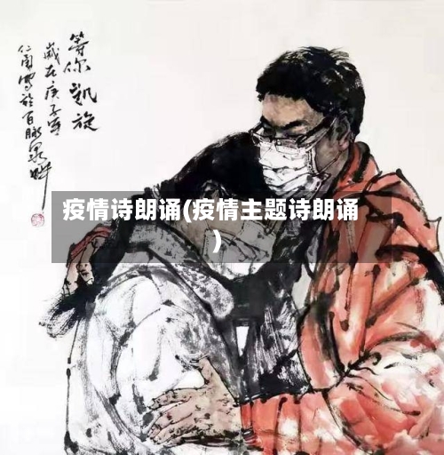 疫情诗朗诵(疫情主题诗朗诵)-第2张图片