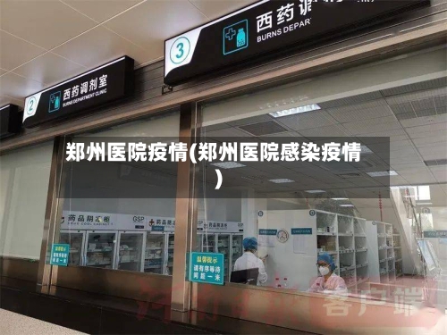 郑州医院疫情(郑州医院感染疫情)-第3张图片