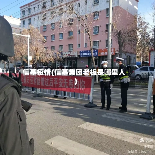信基疫情(信基集团老板是哪里人)-第2张图片
