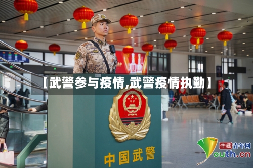 【武警参与疫情,武警疫情执勤】-第2张图片