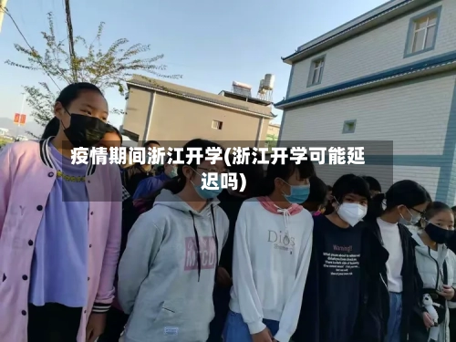 疫情期间浙江开学(浙江开学可能延迟吗)-第2张图片